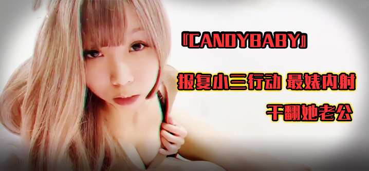 『candybaby』报复小三行动 最婊内射 干翻她老公